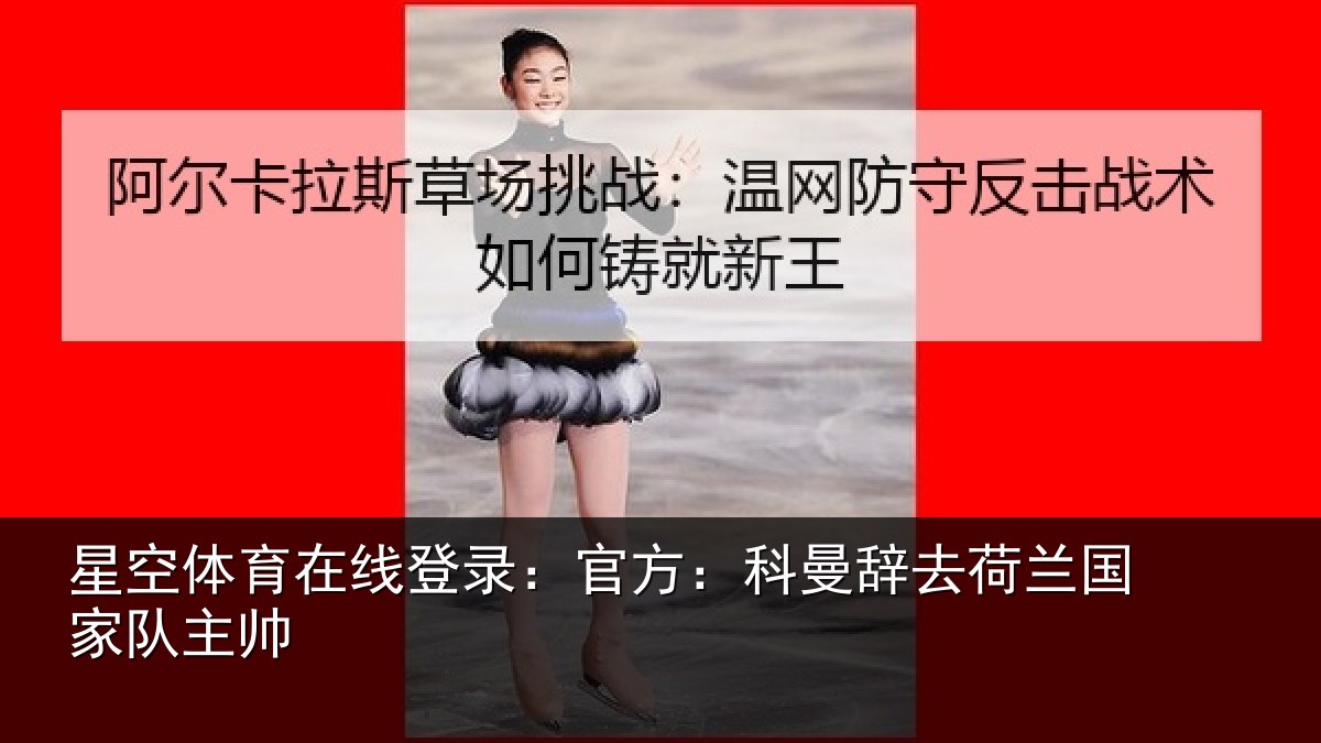 星空体育在线登录：官方相关情况队主帅