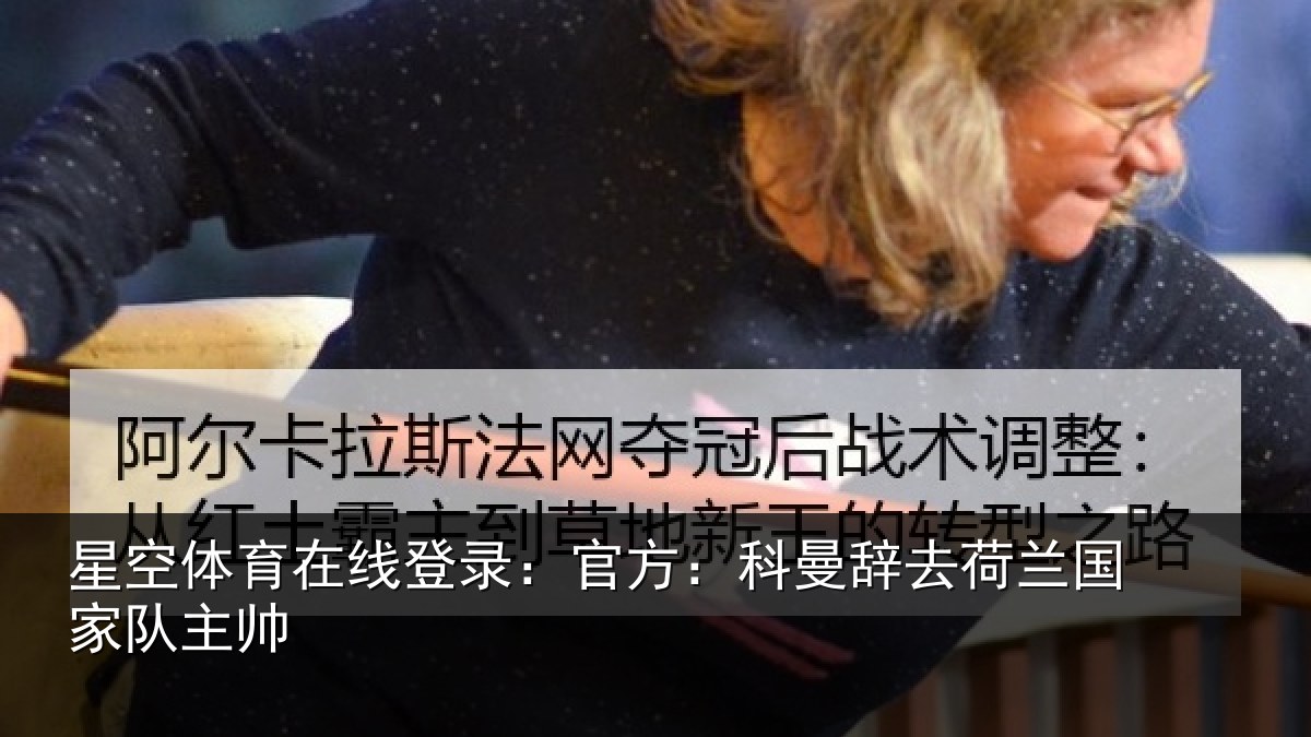 星空体育在线登录：官方：科曼辞去荷兰国家队主帅