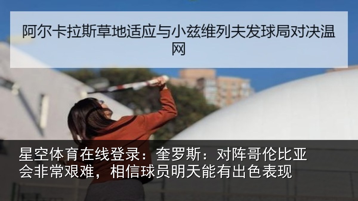 星空体育在线登录：奎罗斯：对阵哥伦比亚会非常艰难，相信球员明天能有出色表现