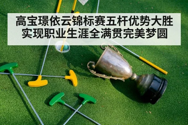 高宝璟依云锦标赛五杆优势大胜实现职业生涯全满贯完美梦圆