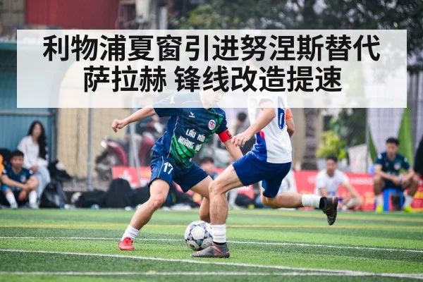 利物浦夏窗引进努涅斯替代萨拉赫 锋线改造提速