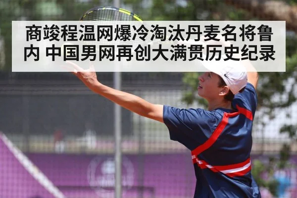 商竣程温网爆冷淘汰丹麦名将鲁内 中国男网再创大满贯历史纪录