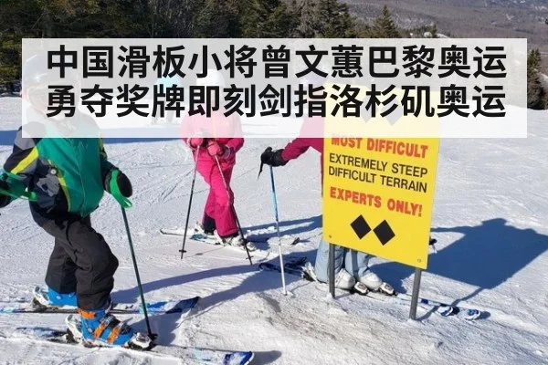 中国滑板小将曾文蕙巴黎奥运勇夺奖牌即刻剑指洛杉矶奥运