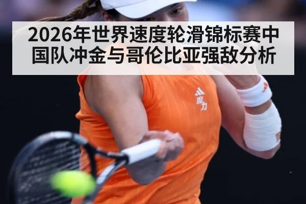 2026年世界速度轮滑锦标赛中国队冲金与哥伦比亚强敌分析